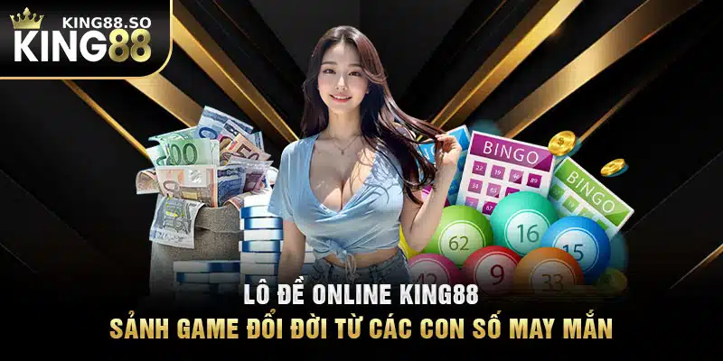 Lô Đề Online KING88 - Sảnh Game Đổi Đời Từ Các Con Số May Mắn